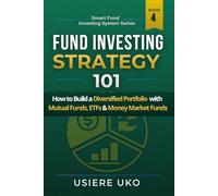Fund Investing Strategy 101: How to Build a Diversified Portfolio with Mutual Funds, ETFs & Money Market Funds: 4 (Smart Fund Investing System)