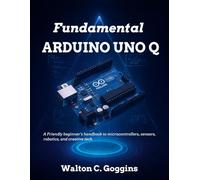 Fundamental Arduino Uno Q: A Friendly Beginner’s Handbook to Microcontrollers, Sensors, Robotics, and Creative Tech