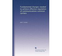 Fundamental changes needed to achieve effective regulation of communications common carriers