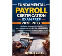 FUNDAMENTAL PAYROLL CERTIFICATION EXAM PREP 2026-2027: Master the Fundamentals of Payroll: Your Complete, Step-by-Step Guide to Passing the FPC Exam and Launching a Successful Career in 2026-2027