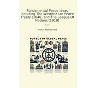 Fundamental Peace Ideas including The Westphalian Peace Treaty (1648) and The League Of Nations (1919) (Classic Books)
