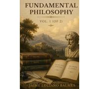 Fundamental Philosophy, Volume 1: Volume I of a Systematic Study of Reason, Knowledge, and Metaphysical Thought