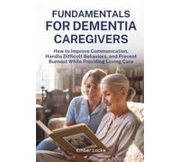 Fundamentals for Dementia Caregivers: How to Improve Communication, Handle Difficult Behaviors, and Prevent Burnout While Providing Loving Care