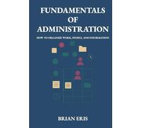 Fundamentals of Administration: How to Organize Work, People, and Information
