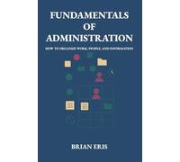 Fundamentals of Administration: How to Organize Work, People, and Information