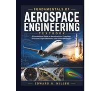 FUNDAMENTALS OF AEROSPACE ENGINEERING TEXTBOOK: A Foundational Guide to Aerodynamics, Propulsion, Structures, Flight Mechanics, and Orbital Mechanics