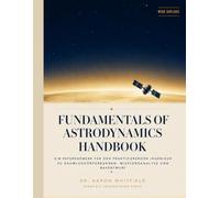 FUNDAMENTALS OF ASTRODYNAMICS HANDBOOK: Ein Referenzwerk für den praktizierenden Ingenieur zu Raumflugkörperbahnen, Missionsanalyse und Bahnentwurf