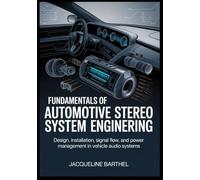 Fundamentals of Automotive Stereo Systems Engineering: Design, Installation, Signal Flow, and Power Management in Vehicle Audio Systems