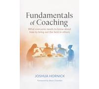 Fundamentals of Coaching: What everyone needs to know about how to bring out the best in others