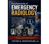 Fundamentals of Emergency Radiology: Guide to Trauma Imaging, Critical Care Diagnostics, Point-of-Care Ultrasound, Interventional Procedures, and AI-Driven Emergency Practice