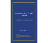 Fundamentals of French grammar: with illustrative texts, exercises, and vocabularies : for use in schools and colleges