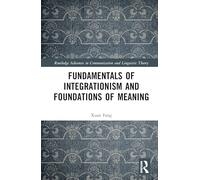 Fundamentals of Integrationism and Foundations of Meaning (Routledge Advances in Communication and Linguistic Theory)