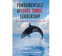 Fundamentals of Level Three Leadership: How to Become an Effective Executive