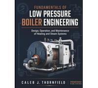 Fundamentals of Low-Pressure Boiler Engineering: Design, Operation, and Maintenance of Heating and Steam Systems