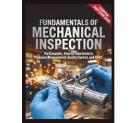 Fundamentals of Mechanical Inspection: The Complete, Step-by-Step Guide to Precision Measurement, Quality Control, and GD&T