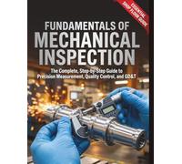 Fundamentals of Mechanical Inspection: The Complete, Step-by-Step Guide to Precision Measurement, Quality Control, and GD&T