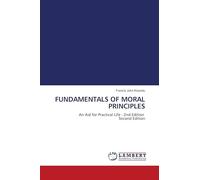 FUNDAMENTALS OF MORAL PRINCIPLES: An Aid for Practical Life - 2nd Edition Second Edition