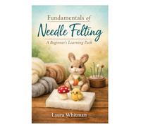 Fundamentals of Needle Felting: A Beginner’s Learning Path