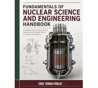 Fundamentals of Nuclear Science and Engineering Handbook: A Complete Guide to Atomic Structure, Radioactivity, and Reactor Physics for Students and Engineers