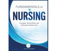 FUNDAMENTALS OF NURSING: A Comprehensive Guide to Clinical Skills, Patient Assessment, Safety, and Professional Nursing Practice