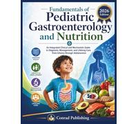 Fundamentals of Pediatric Gastroenterology and Nutrition: An Integrated Clinical and Mechanistic Guide to Diagnosis, Management, and Lifelong Care from Infancy through Adolescence