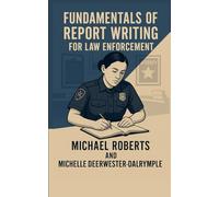 Fundamentals of Report Writing for Law Enforcement: A Complete and Concise Guide to Writing Professional and Effective Police Reports