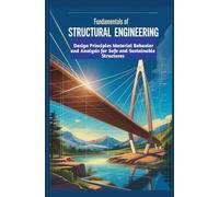 FUNDAMENTALS OF STRUCTURAL ENGINEERING: Design Principles Material Behavior and Analysis for Safe and Sustainable Structures
