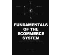 FUNDAMENTALS OF THE ECOMMERCE SYSTEM: How to build a coherent, scalable, and profitable online sales system from scratch