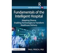 Fundamentals of the Intelligent Hospital: Adapting Diverse Enabling Technologies to Transform Healthcare Delivery (Intelligent Health Series)