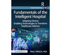 Fundamentals of the Intelligent Hospital: Adapting Diverse Enabling Technologies to Transform Healthcare Delivery (Intelligent Health Series)