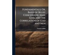 Fundamentals; Or, Bases of Belief Concerning Man, God, and the Correlation of God and Men