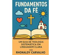 Fundamentos da Fé: Um guia de teologia sistemática em linguagem clara