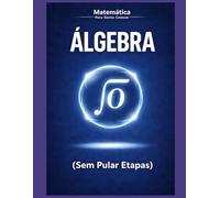 Fundamentos de Álgebra para Gente Comum: Um guia passo a passo, sem sofrimento e sem pular etapas (Matemática para Gente Comum)