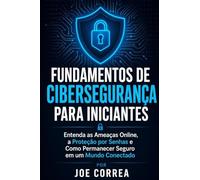 Fundamentos de Cibersegurança para Iniciantes: Entenda as Ameaças Online, a Proteção por Senhas e Como Permanecer Seguro em um Mundo Conectado: 1 (A Série de Cibersegurança Com Ia)