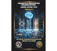 Fundamentos de Computación para Inteligencia Artificial: Hardware, Software y Datos: Los secretos tecnológicos que necesitas para impulsar la IA al máximo