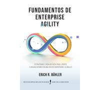 Fundamentos de Enterprise Agility: Estrategias y hoja de ruta para líderes y organizaciones en una era de disrupciones globales