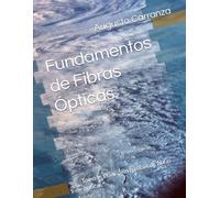 Fundamentos de Fibras Ópticas: Tomo I - Principios básicos de fibras ópticas (Redes de Fibras Opticas FTTH)