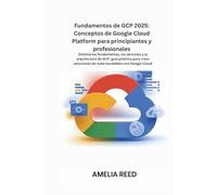 Fundamentos de GCP 2025: Conceptos de Google Cloud Platform para principiantes y profesionales: Domine los fundamentos, los servicios y la ... de nube escalables con Google Cloud