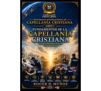 FUNDAMENTOS DE LA CAPELLANÍA CRISTIANA: El llamado, la identidad y la misión del capellán cristiano: 1 (DIPLOMADO INTERNACIONAL EN CAPELLANÍA CRISTIANA)