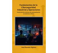 Fundamentos de la Ciberseguridad Industrial y Operaciones: Protección de sistemas de automatización en entornos críticos (Ciberseguridad Industrial e Infraestructuras Críticas)