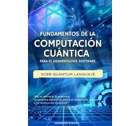 FUNDAMENTOS DE LA COMPUTACIÓN CUÁNTICA PARA EL DESARROLLO DE SOFTWARE: SCBB QUANTUM LANGUAJE (SCBB Quantum Language LA BIBLIA DE LA PROGRAMACIÓN CUÁNTICA)
