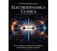 FUNDAMENTOS DE LA ELECTRODINÁMICA CLÁSICA: Teoría, aplicaciones y resolución de problemas para estudiantes de física e ingeniería