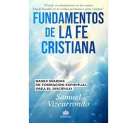 Fundamentos de La Fe Cristiana: Bases Sólidas de Formación Espiritual para el Discípulo