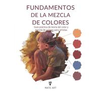 Fundamentos de la Mezcla de Colores: Guía práctica de teoría del color y mezcla de colores para artistas