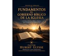 FUNDAMENTOS DEL GOBIERNO BÍBLICO DE LA IGLESIA: Marco Histórico, Bíblico y Práctico para el Liderazgo en la Iglesia Local Edición para la Formación de Líderes