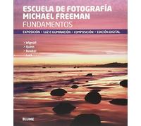 Fundamentos. Escuela de fotografía Michael Freeman: Exposición, luz e iluminación, composición, edición digital (SIN COLECCION)