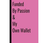 Funded By Passion & My Own Wallet: 110 Blank Pages | 6x9Inches | Funny Notebook Gift Ideas, Sarcastic Saying Work Gag Gift for, Girls, Office Employees, Boss, Coworkers, Colleagues, Best Friend