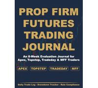 Funded Futures Trader Journal: 8-Week Trade Log and Evaluation Tracker for Apex, Topstep, Tradeday, and MFF Prop Firm Accounts