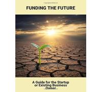 Funding The Future: A Guide For The Startup Or Existing Business Owner