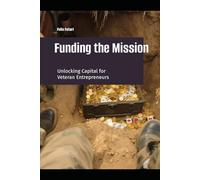 Funding the Mission: Unlocking the Mystery of Capital for Veteran Entrepreneurs (Veteran Owned Launchpad)